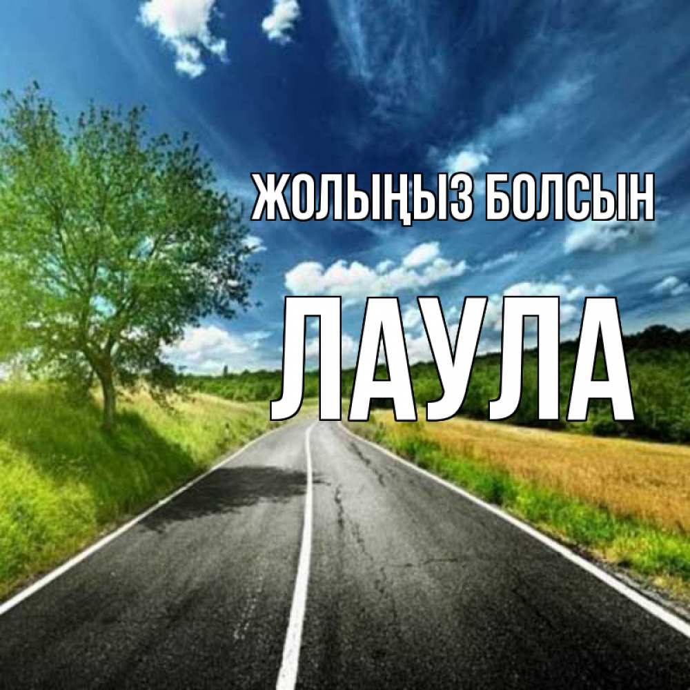 Күн сайын ашық хат с именем, ЛАУЛА Жолыңыз болсын яркие деревья и небо Онлайн тегін жүктеп алу тілектері бар керемет карта 