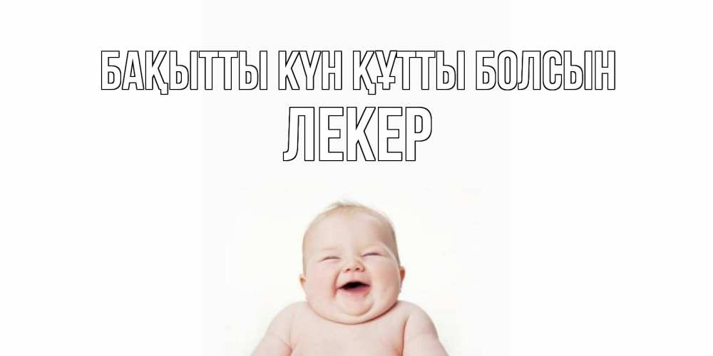 Күн сайын ашық хат с именем, ЛЕКЕР Бақытты күн құтты болсын ребенок Онлайн тегін жүктеп алу тілектері бар керемет карта 