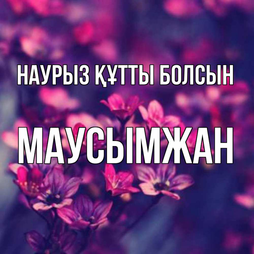 Күн сайын ашық хат с именем, МАУСЫМЖАН Наурыз құтты болсын небольшие цветы 1 Онлайн тегін жүктеп алу тілектері бар керемет карта 