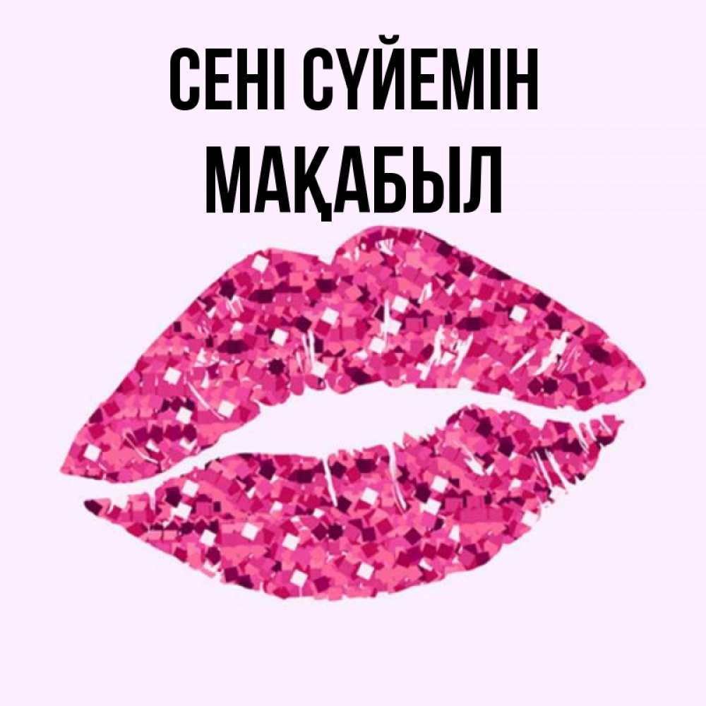 Күн сайын ашық хат с именем, МАҚАБЫЛ Сені сүйемін открытка с женскими губами и поцелуем для парня Онлайн тегін жүктеп алу тілектері бар керемет карта 