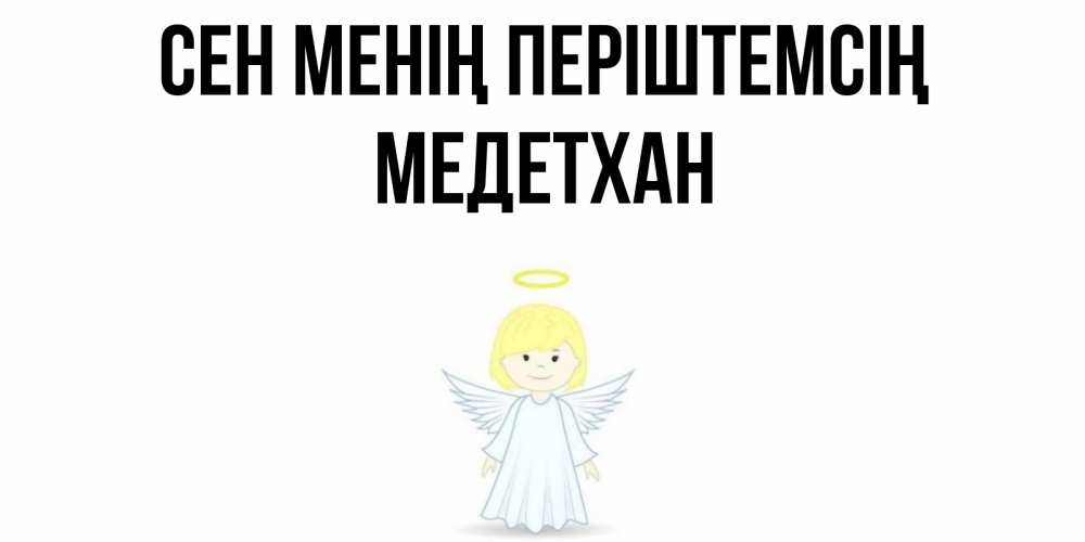 Күн сайын ашық хат с именем, МЕДЕТХАН Сен менің періштемсің ангел Онлайн тегін жүктеп алу тілектері бар керемет карта 