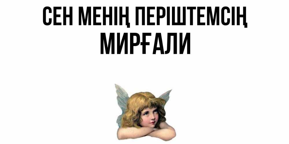 Күн сайын ашық хат с именем, МИРҒАЛИ Сен менің періштемсің ангел Онлайн тегін жүктеп алу тілектері бар керемет карта 