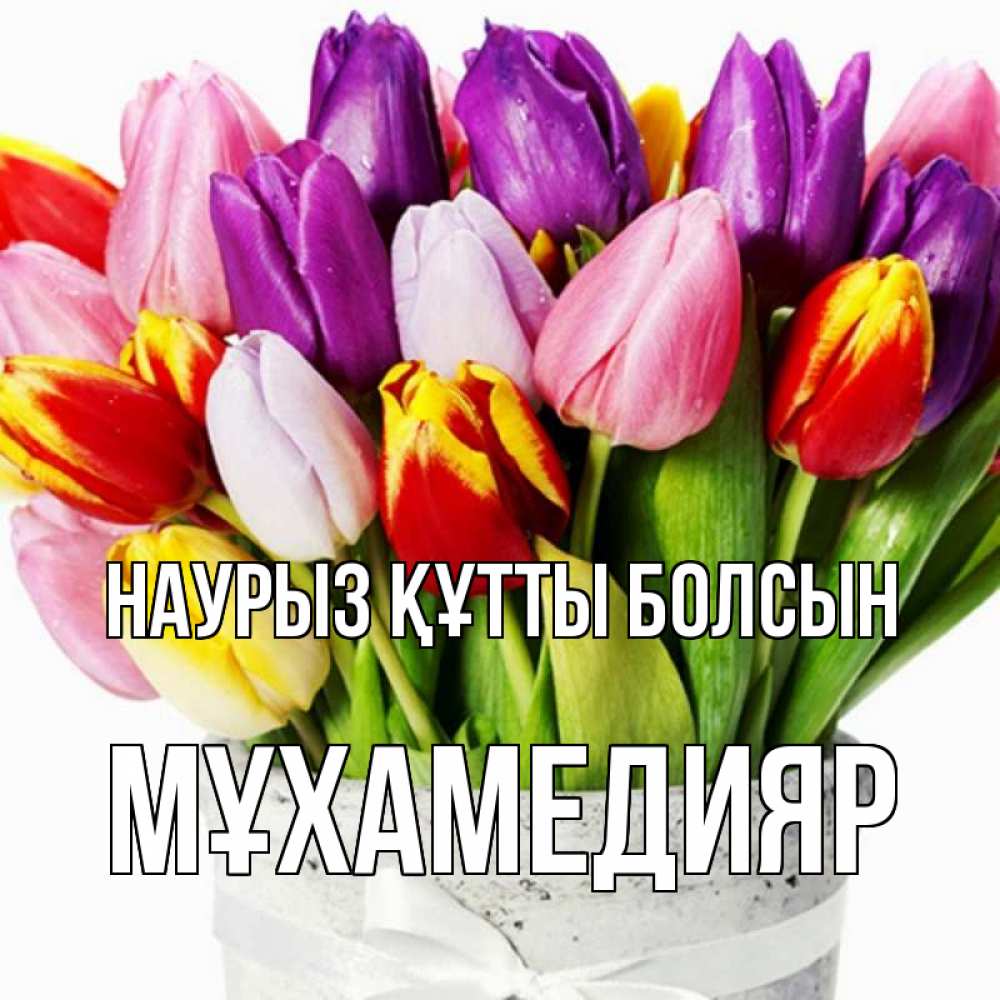 Күн сайын ашық хат с именем, МҰХАМЕДИЯР Наурыз құтты болсын букет Онлайн тегін жүктеп алу тілектері бар керемет карта 