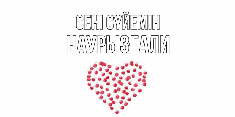 Күн сайын ашық хат с именем, Наурызғали Сені сүйемін сердце Онлайн тегін жүктеп алу тілектері бар керемет карта 
