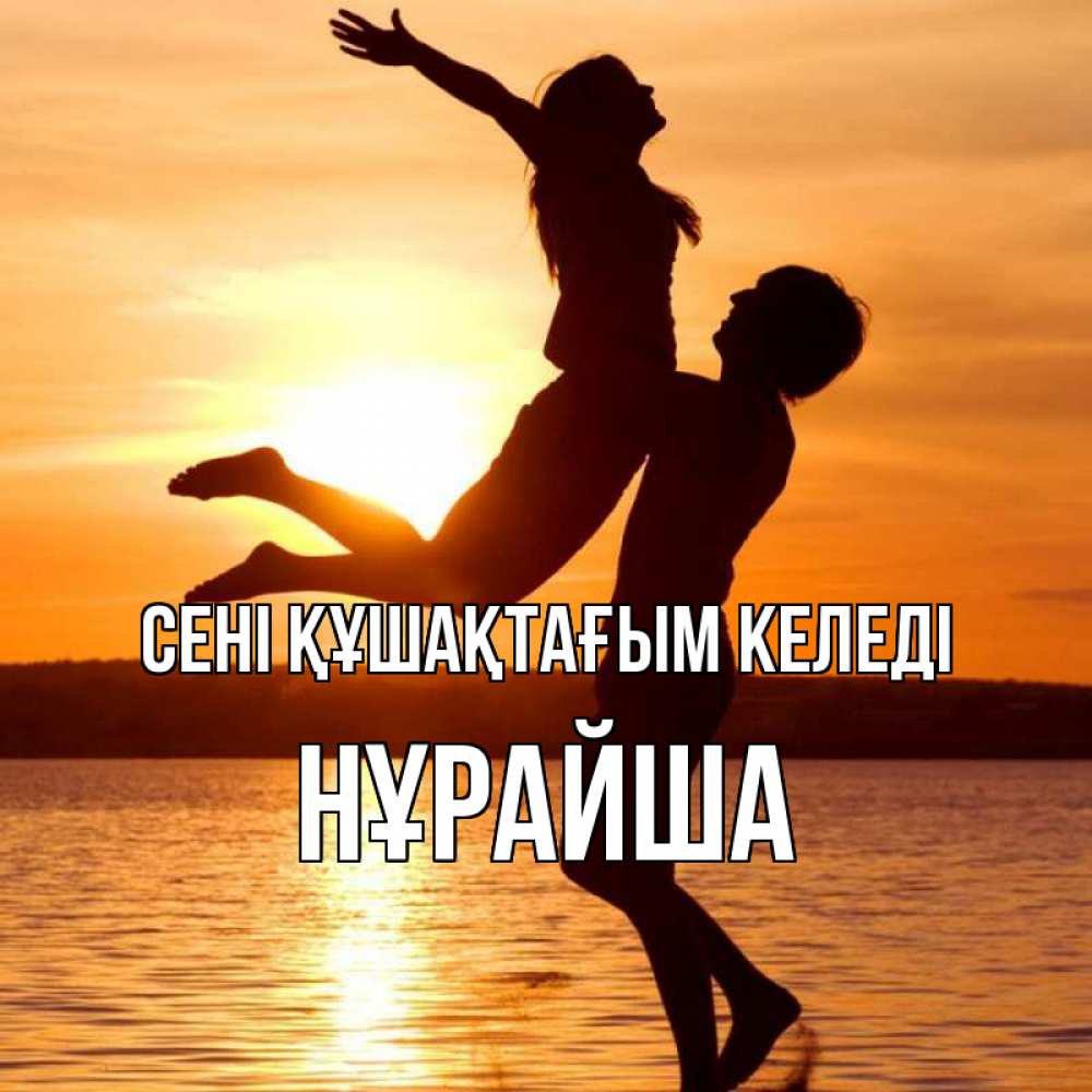Күн сайын ашық хат с именем, НҰРАЙША сені құшақтағым келеді парень поднимает девушку и она летит Онлайн тегін жүктеп алу тілектері бар керемет карта 