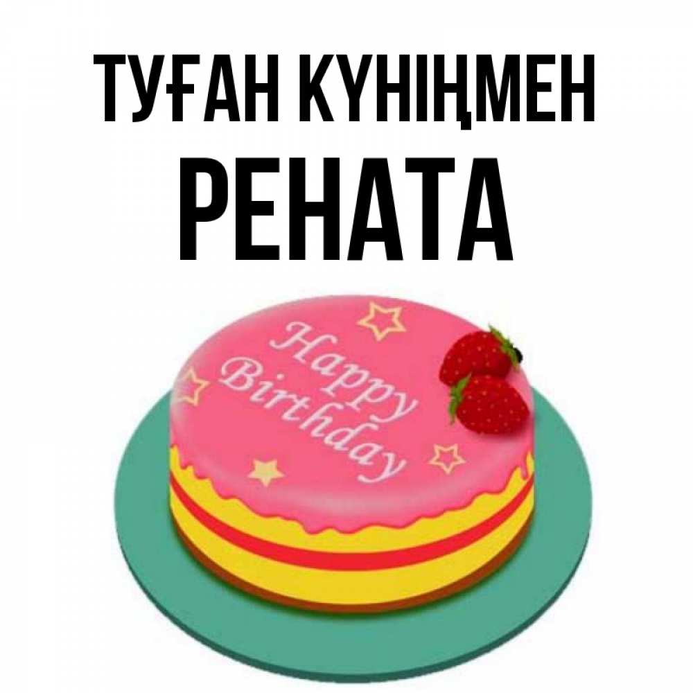 Күн сайын ашық хат с именем, Рената Туған күніңмен торт, клубника, днюха Онлайн тегін жүктеп алу тілектері бар керемет карта 