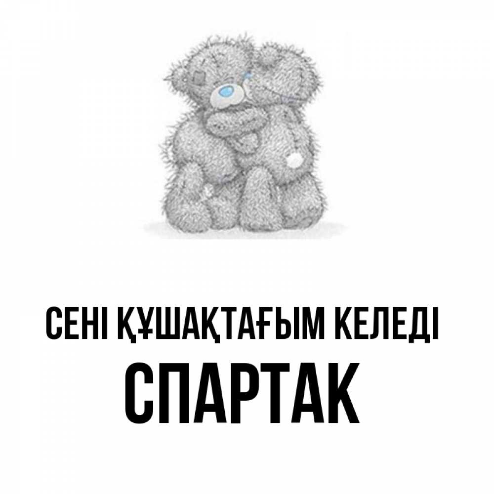 Күн сайын ашық хат с именем, Спартак сені құшақтағым келеді два теддика Онлайн тегін жүктеп алу тілектері бар керемет карта 