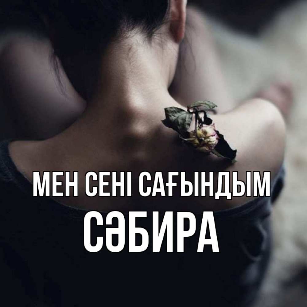 Күн сайын ашық хат с именем, СӘБИРА Мен сені сағындым засох цветок Онлайн тегін жүктеп алу тілектері бар керемет карта 