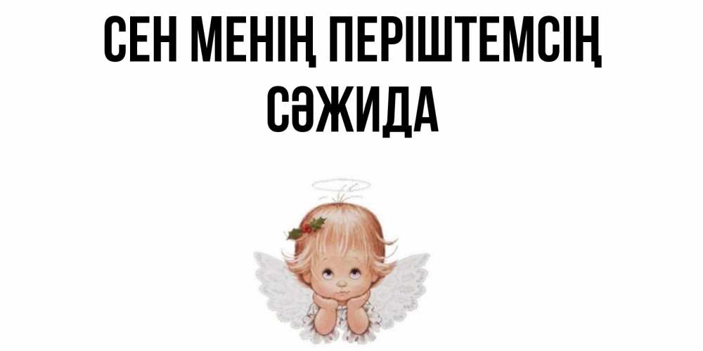 Күн сайын ашық хат с именем, СӘЖИДА Сен менің періштемсің ангел Онлайн тегін жүктеп алу тілектері бар керемет карта 