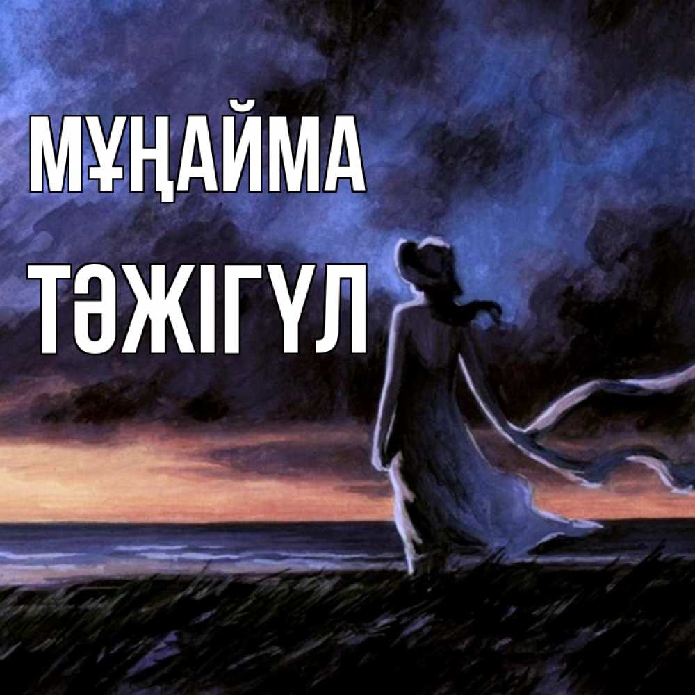 Күн сайын ашық хат с именем, ТӘЖІГҮЛ Мұңайма картина Онлайн тегін жүктеп алу тілектері бар керемет карта 