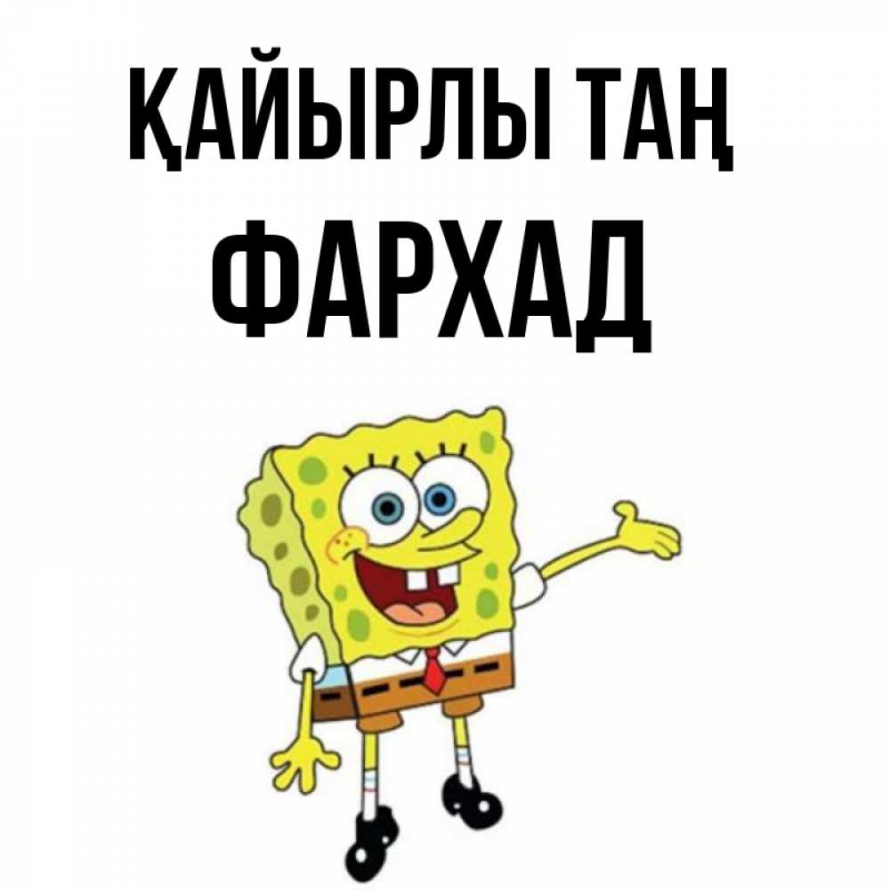 Күн сайын ашық хат с именем, Фархад Қайырлы таң губка боб улыбается Онлайн тегін жүктеп алу тілектері бар керемет карта 