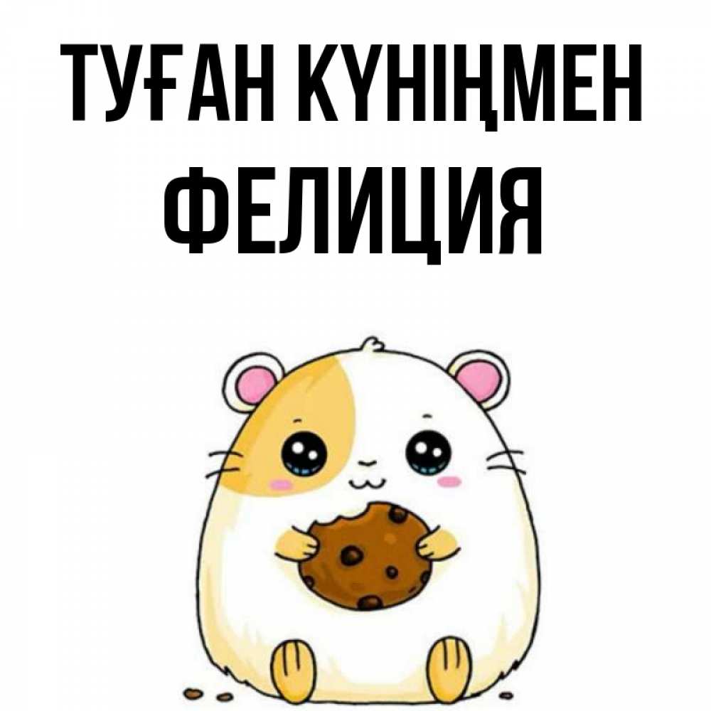 Күн сайын ашық хат с именем, Фелиция Туған күніңмен с днюхой Онлайн тегін жүктеп алу тілектері бар керемет карта 