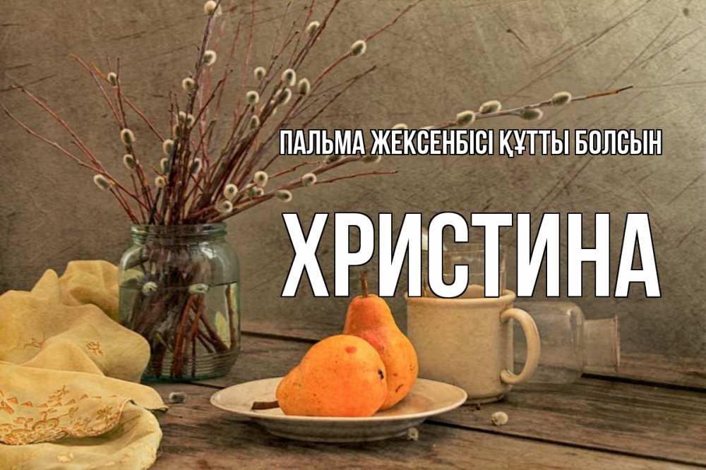 Күн сайын ашық хат с именем, Христина Пальма жексенбісі құтты болсын верба Онлайн тегін жүктеп алу тілектері бар керемет карта 