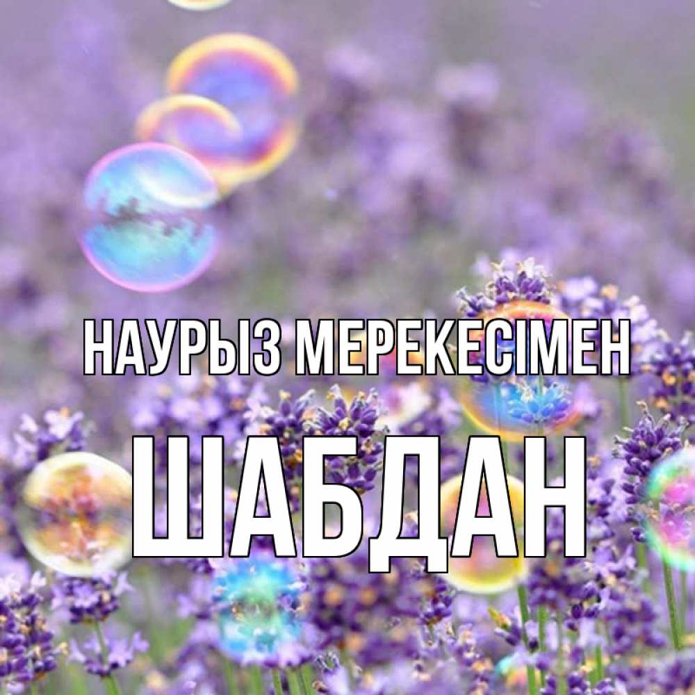 Күн сайын ашық хат с именем, ШАБДАН Наурыз мерекесімен цветы Онлайн тегін жүктеп алу тілектері бар керемет карта 