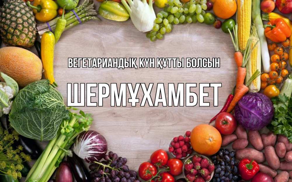Күн сайын ашық хат с именем, ШЕРМҰХАМБЕТ Вегетариандық күн құтты болсын день вегана Онлайн тегін жүктеп алу тілектері бар керемет карта 