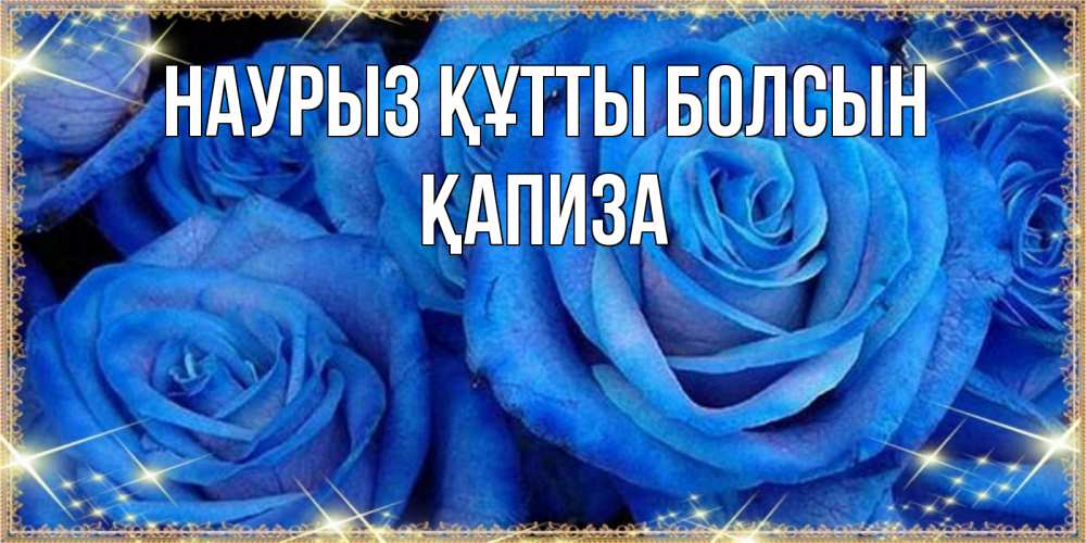 Күн сайын ашық хат с именем, ҚАПИЗА Наурыз құтты болсын как поздравить женщину на наурыз. Конечно же нужно подарить ей открытку с нашего сайта Онлайн тегін жүктеп алу тілектері бар керемет карта 