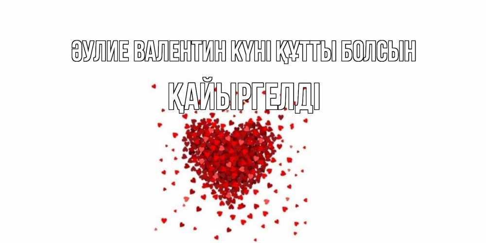 Күн сайын ашық хат с именем, Қайыргелді Әулие Валентин күні құтты болсын валентинка на 14 февраля из лепестков роз в виде сердца Онлайн тегін жүктеп алу тілектері бар керемет карта 