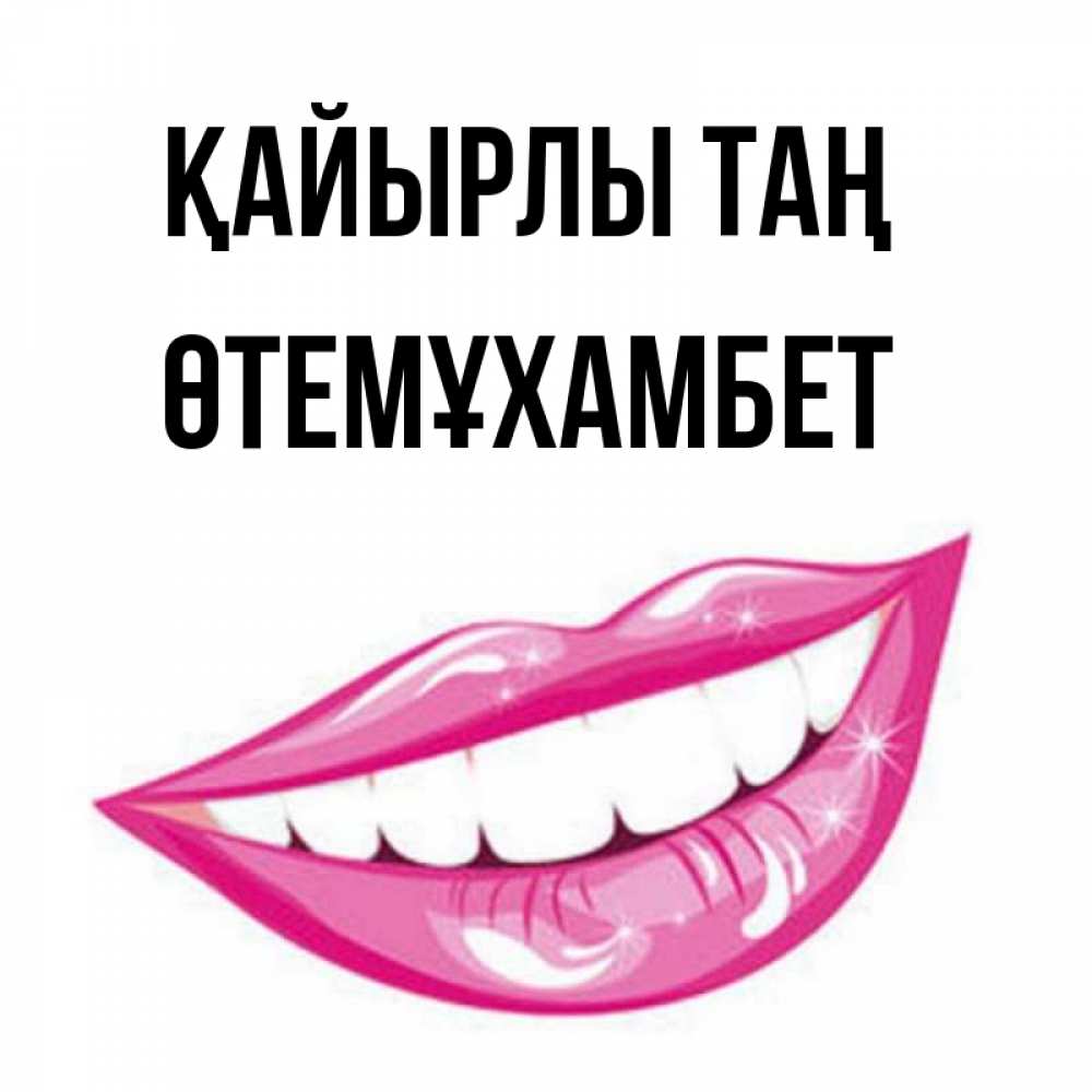 Күн сайын ашық хат с именем, ӨТЕМҰХАМБЕТ Қайырлы таң розовые губы и белые зубы Онлайн тегін жүктеп алу тілектері бар керемет карта 
