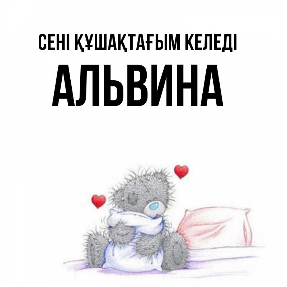 Күн сайын ашық хат с именем, Альвина сені құшақтағым келеді сердечки мишка Тедди и кроватка Онлайн тегін жүктеп алу тілектері бар керемет карта 