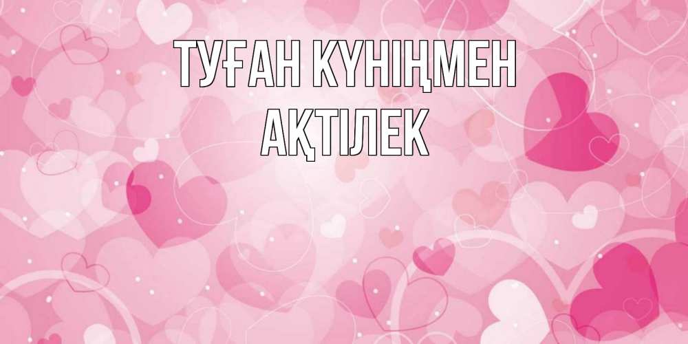Күн сайын ашық хат с именем, Ақтілек Туған күніңмен абстрактные узоры и сердечки Онлайн тегін жүктеп алу тілектері бар керемет карта 
