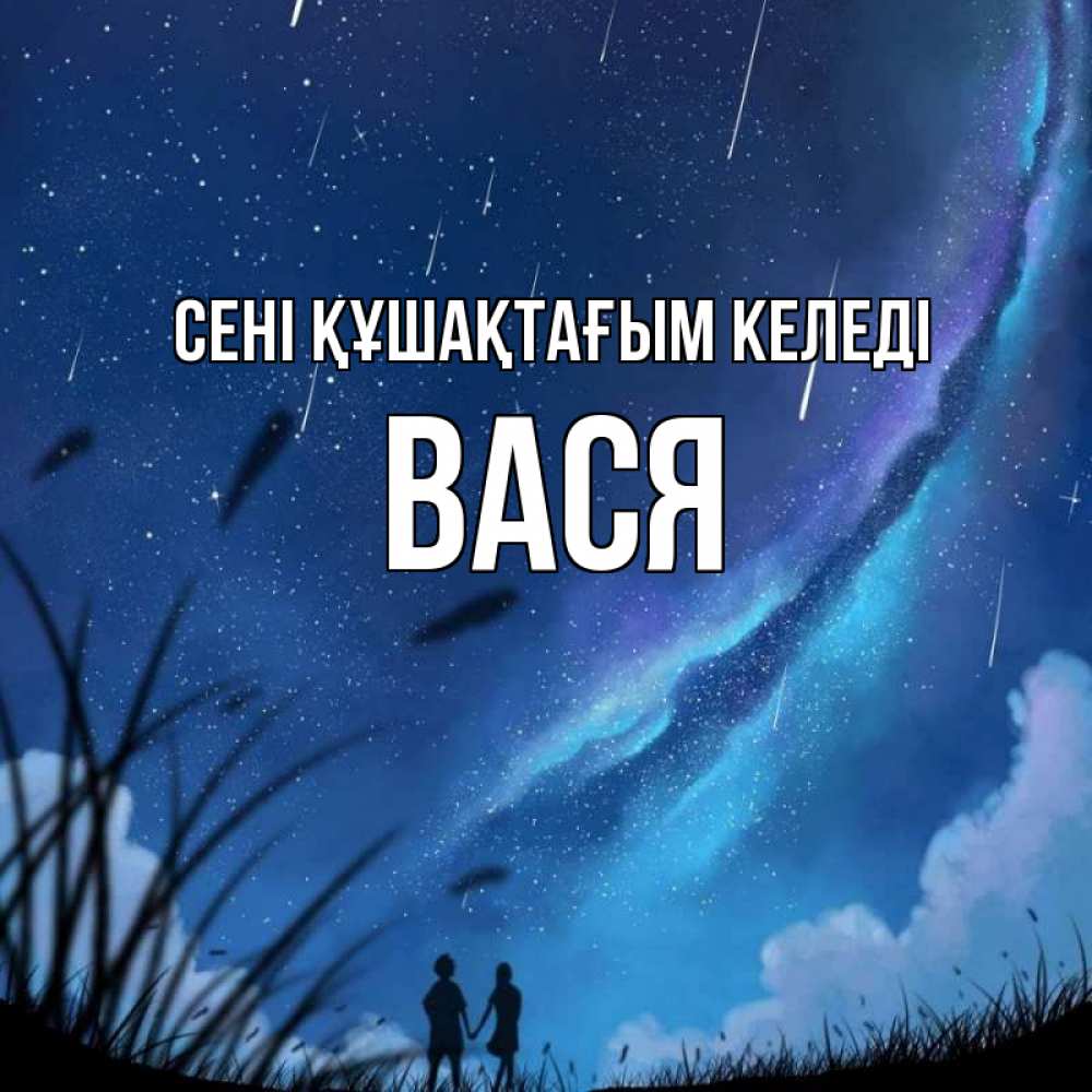 Күн сайын ашық хат с именем, Вася сені құшақтағым келеді камыши Онлайн тегін жүктеп алу тілектері бар керемет карта 