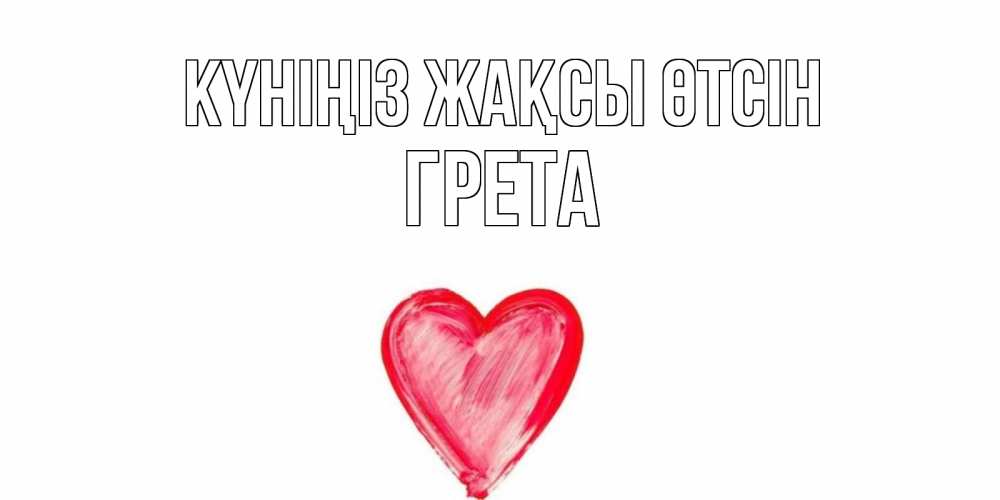 Күн сайын ашық хат с именем, Грета Күніңіз жақсы өтсін прекрасного дня любимой Онлайн тегін жүктеп алу тілектері бар керемет карта 