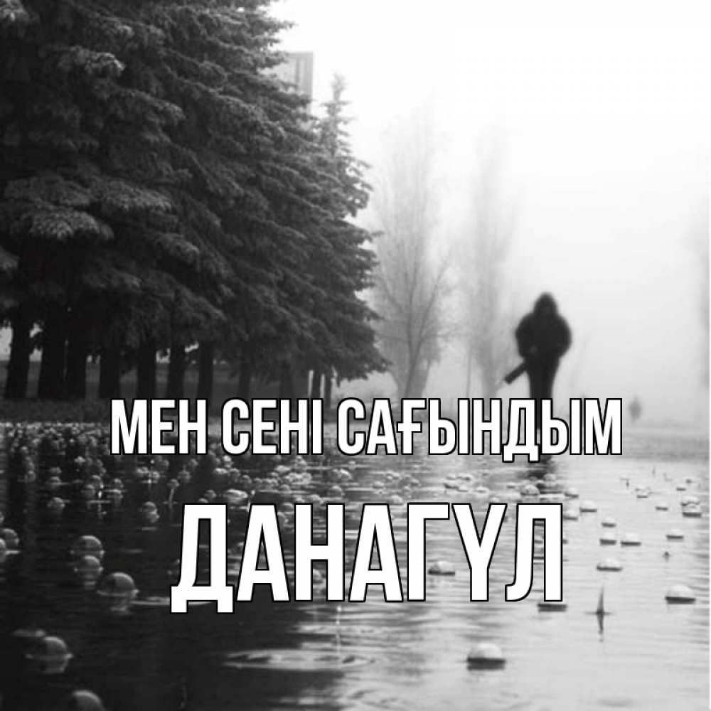 Күн сайын ашық хат с именем, ДАНАГҮЛ Мен сені сағындым приходи Онлайн тегін жүктеп алу тілектері бар керемет карта 