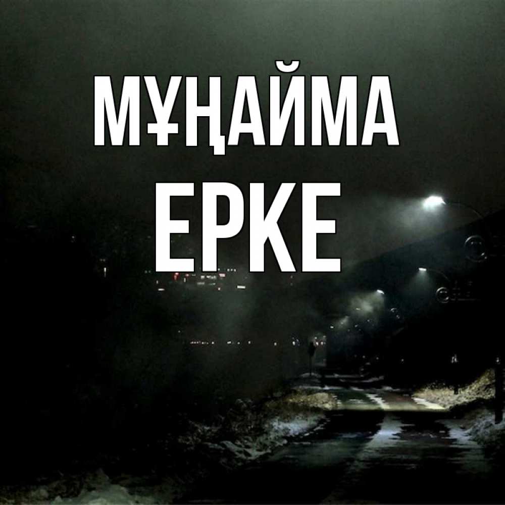 Күн сайын ашық хат с именем, ЕРКЕ Мұңайма фонари Онлайн тегін жүктеп алу тілектері бар керемет карта 