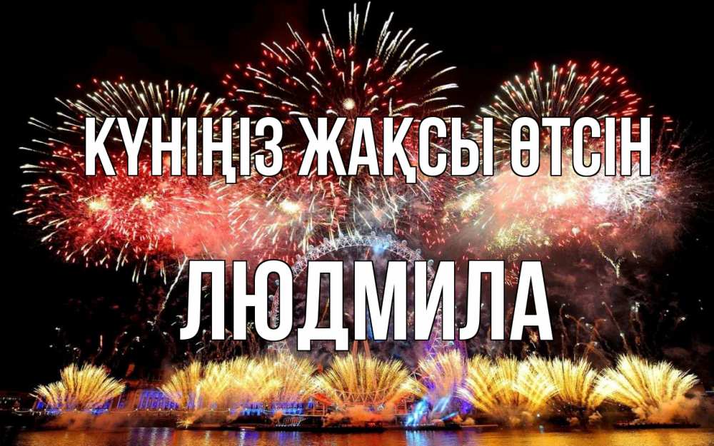 Күн сайын ашық хат с именем, Людмила Күніңіз жақсы өтсін Фейрверг 2 Онлайн тегін жүктеп алу тілектері бар керемет карта 