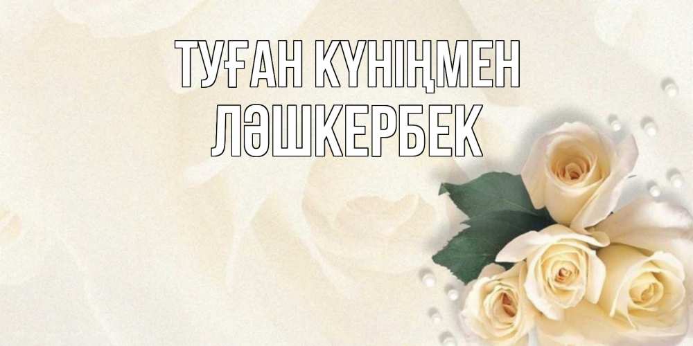 Күн сайын ашық хат с именем, ЛӘШКЕРБЕК Туған күніңмен поздравления на день рождения с именем Онлайн тегін жүктеп алу тілектері бар керемет карта 