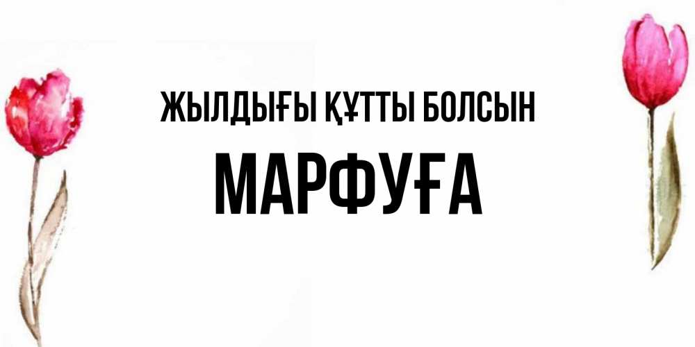 Күн сайын ашық хат с именем, МАРФУҒА Жылдығы құтты болсын открытки акварелью с цветами Онлайн тегін жүктеп алу тілектері бар керемет карта 