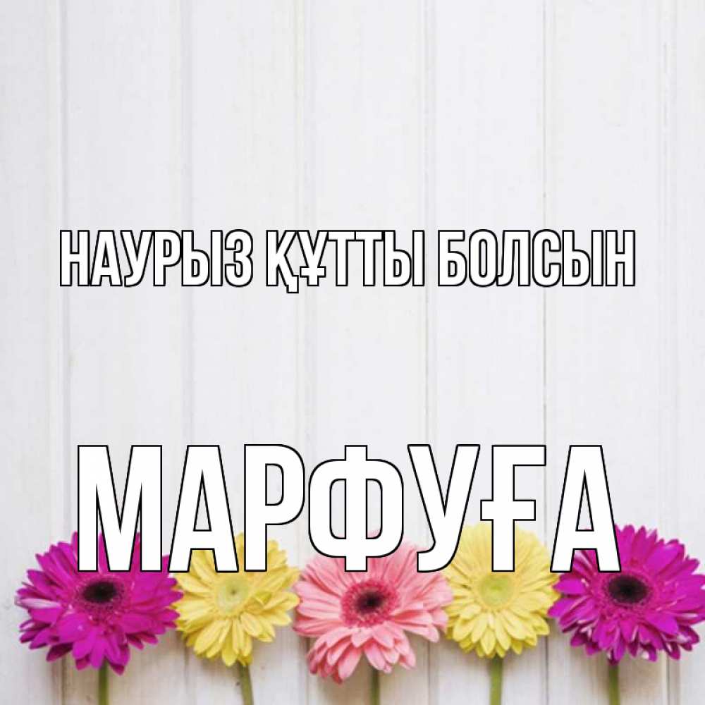 Күн сайын ашық хат с именем, МАРФУҒА Наурыз құтты болсын женщинам 1 Онлайн тегін жүктеп алу тілектері бар керемет карта 