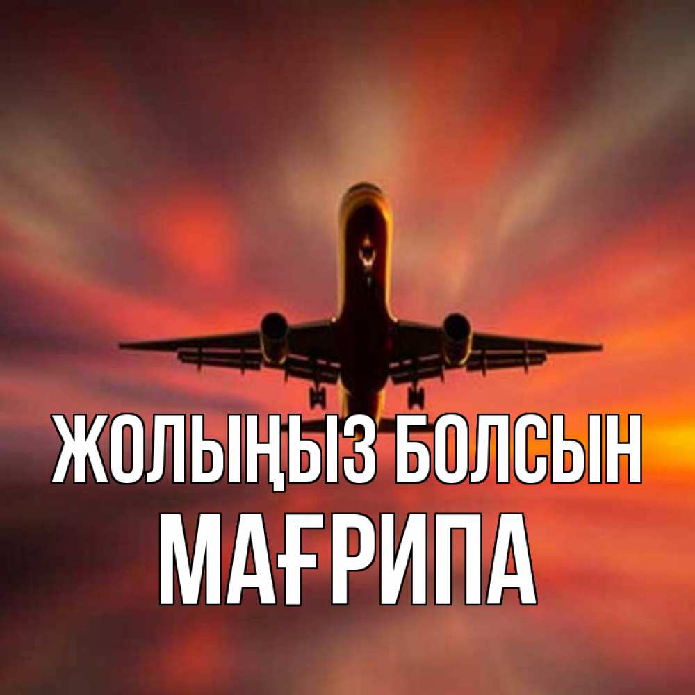 Күн сайын ашық хат с именем, МАҒРИПА Жолыңыз болсын самолет набирает высоту Онлайн тегін жүктеп алу тілектері бар керемет карта 