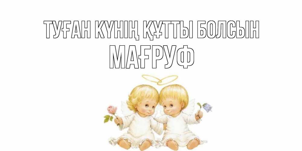Күн сайын ашық хат с именем, МАҒРУФ Туған күнің құтты болсын Два ребенка ангела Онлайн тегін жүктеп алу тілектері бар керемет карта 