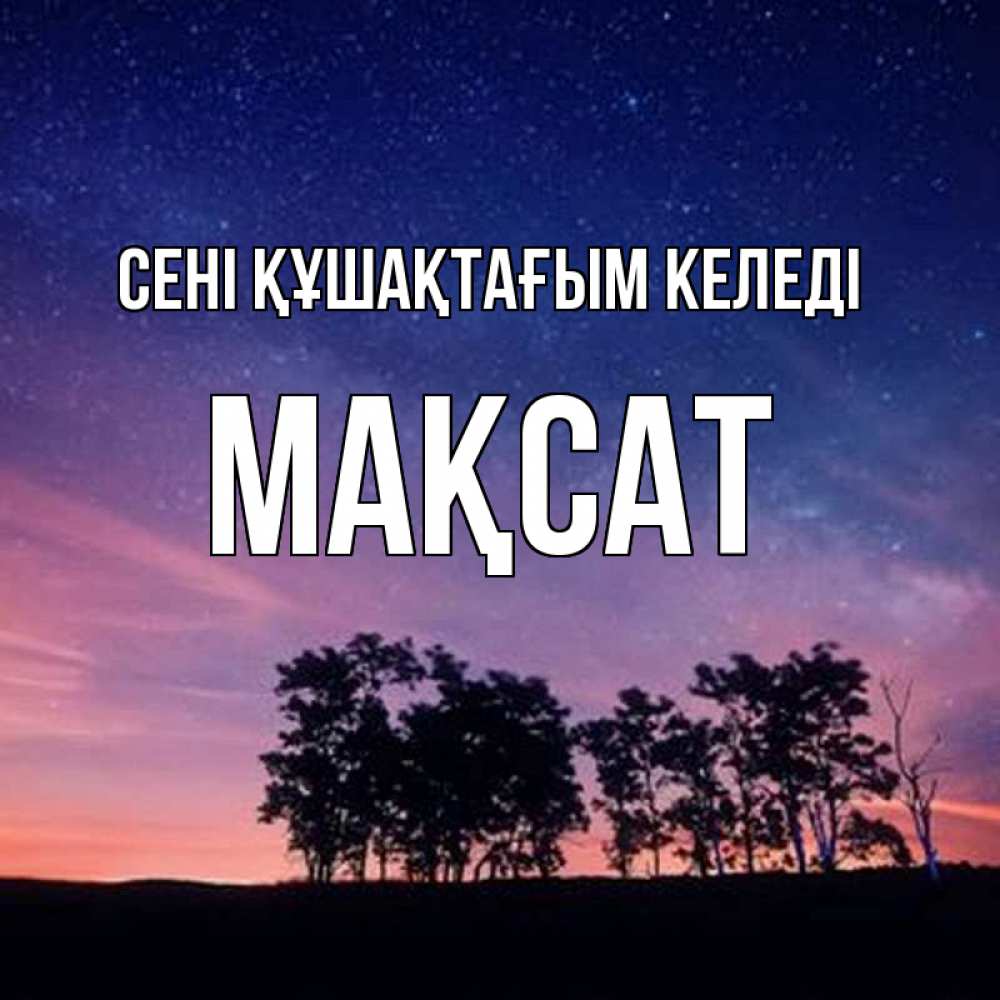 Күн сайын ашық хат с именем, МАҚСАТ сені құшақтағым келеді силуэты деревьев Онлайн тегін жүктеп алу тілектері бар керемет карта 