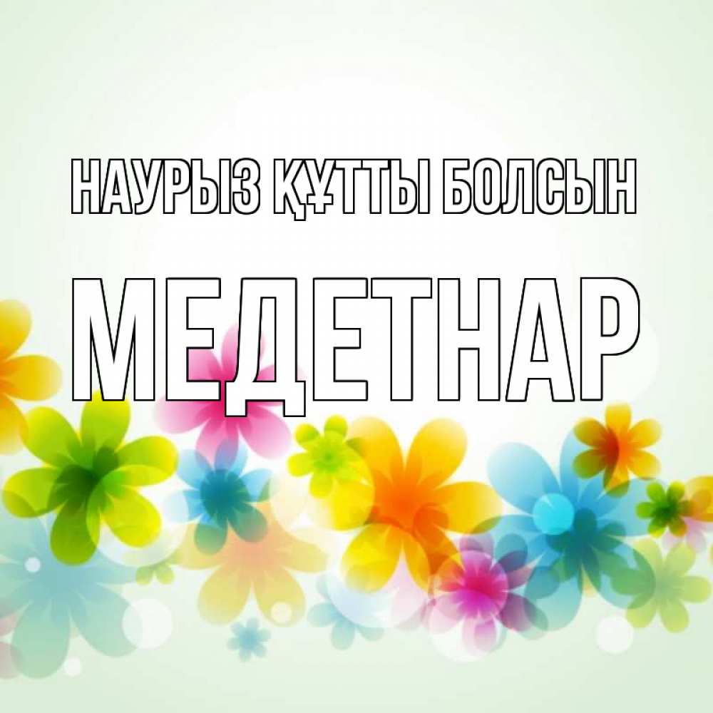 Күн сайын ашық хат с именем, МЕДЕТНАР Наурыз құтты болсын цветы Онлайн тегін жүктеп алу тілектері бар керемет карта 