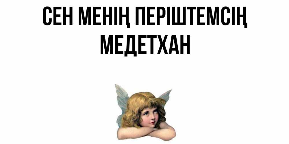 Күн сайын ашық хат с именем, МЕДЕТХАН Сен менің періштемсің ангел Онлайн тегін жүктеп алу тілектері бар керемет карта 