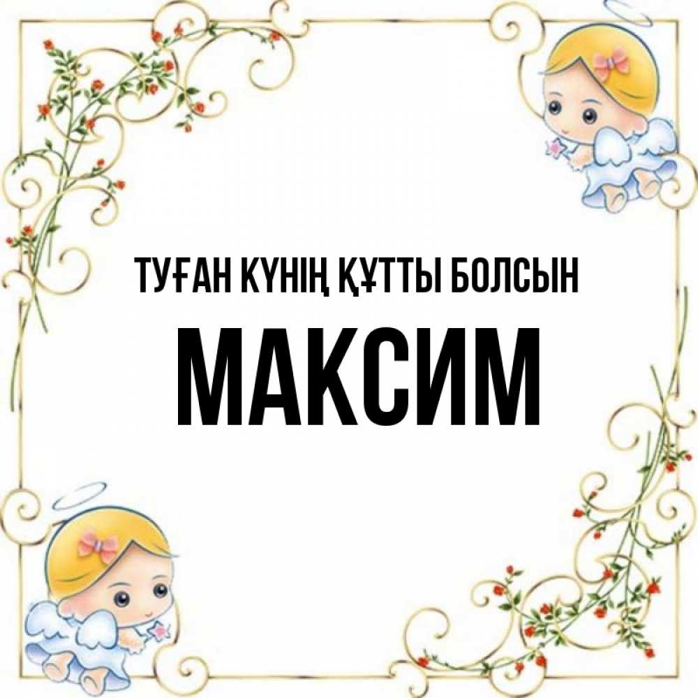 Күн сайын ашық хат с именем, Максим Туған күнің құтты болсын девочки ангелы Онлайн тегін жүктеп алу тілектері бар керемет карта 