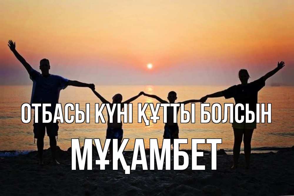 Күн сайын ашық хат с именем, МҰҚАМБЕТ отбасы күні құтты болсын мама, папа, дети, дочка,сын, море, пляж, закат Онлайн тегін жүктеп алу тілектері бар керемет карта 