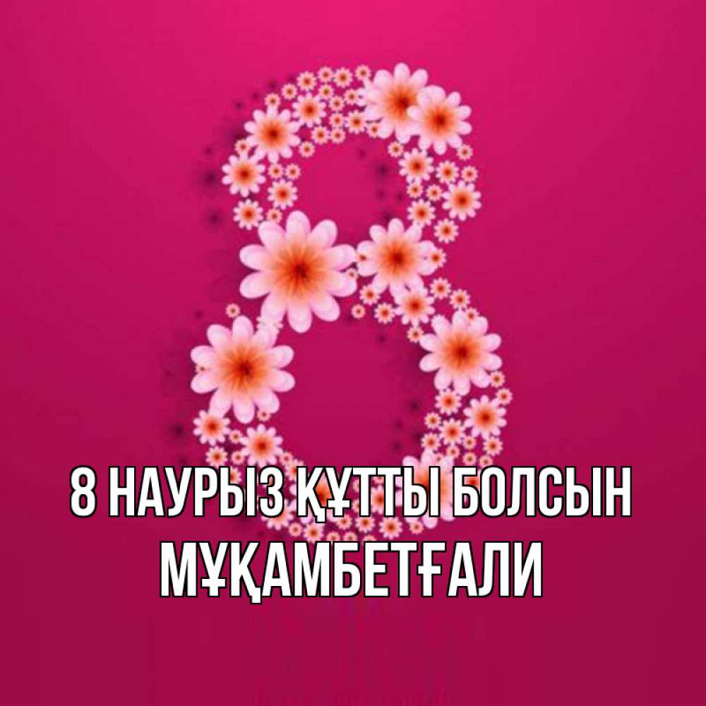 Күн сайын ашық хат с именем, Мұқамбетғали 8 наурыз құтты болсын цветы в виде цифры восемь Онлайн тегін жүктеп алу тілектері бар керемет карта 