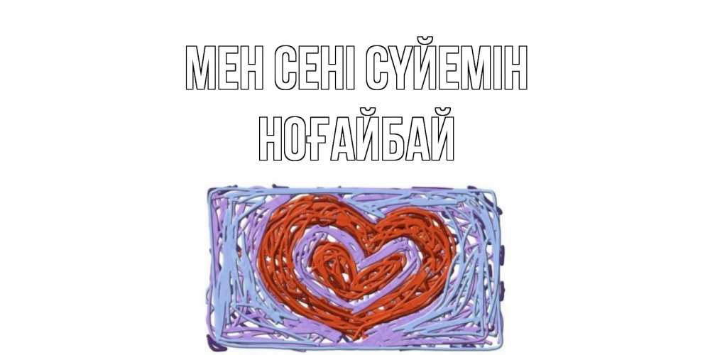 Күн сайын ашық хат с именем, НОҒАЙБАЙ Мен сені сүйемін сердце Онлайн тегін жүктеп алу тілектері бар керемет карта 