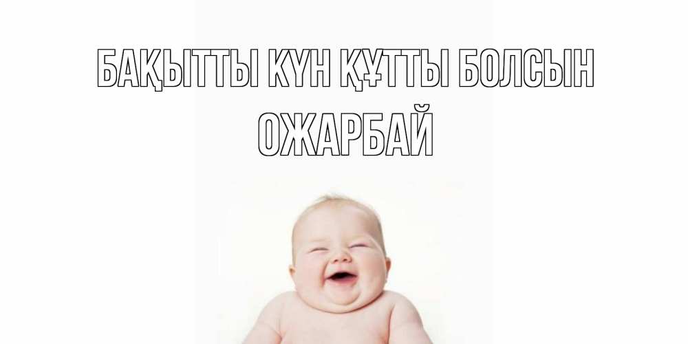 Күн сайын ашық хат с именем, ОЖАРБАЙ Бақытты күн құтты болсын ребенок Онлайн тегін жүктеп алу тілектері бар керемет карта 