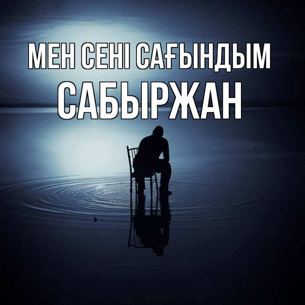 Күн сайын ашық хат с именем, САБЫРЖАН Мен сені сағындым грусть Онлайн тегін жүктеп алу тілектері бар керемет карта 