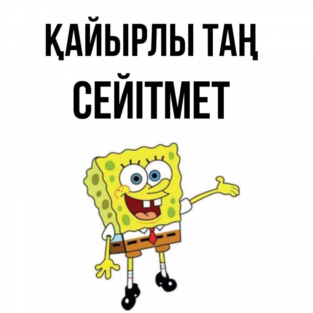 Күн сайын ашық хат с именем, СЕЙІТМЕТ Қайырлы таң губка боб улыбается Онлайн тегін жүктеп алу тілектері бар керемет карта 