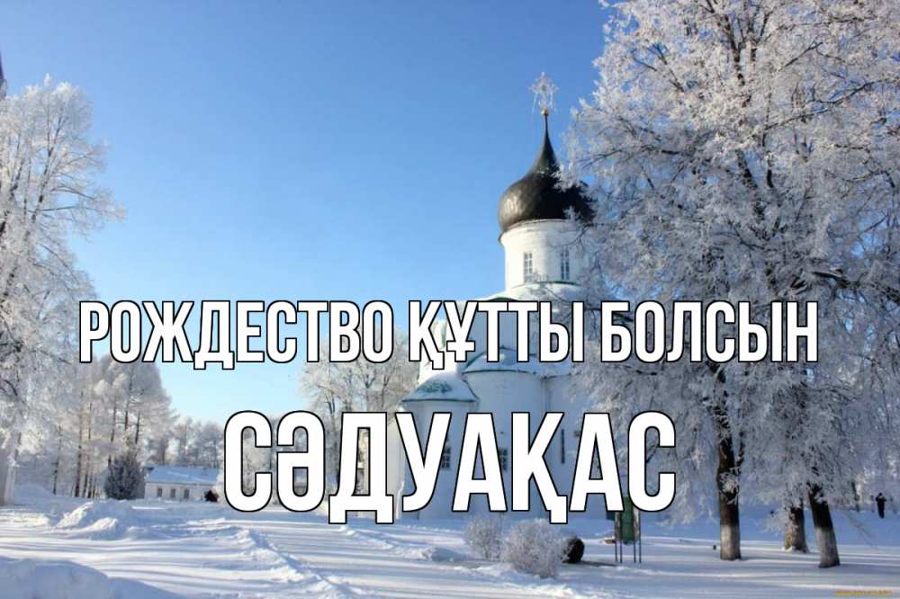 Күн сайын ашық хат с именем, СӘДУАҚАС Рождество құтты болсын Рождество, церковь, храм, зимний лес Онлайн тегін жүктеп алу тілектері бар керемет карта 
