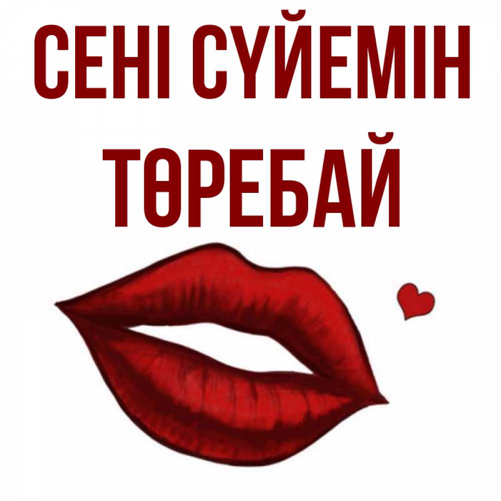 Күн сайын ашық хат с именем, Төребай Сені сүйемін сердечко и губы целуют Онлайн тегін жүктеп алу тілектері бар керемет карта 