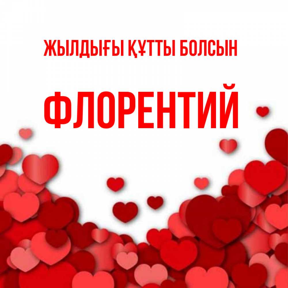 Күн сайын ашық хат с именем, Флорентий Жылдығы құтты болсын много красных сердечек о любви Онлайн тегін жүктеп алу тілектері бар керемет карта 