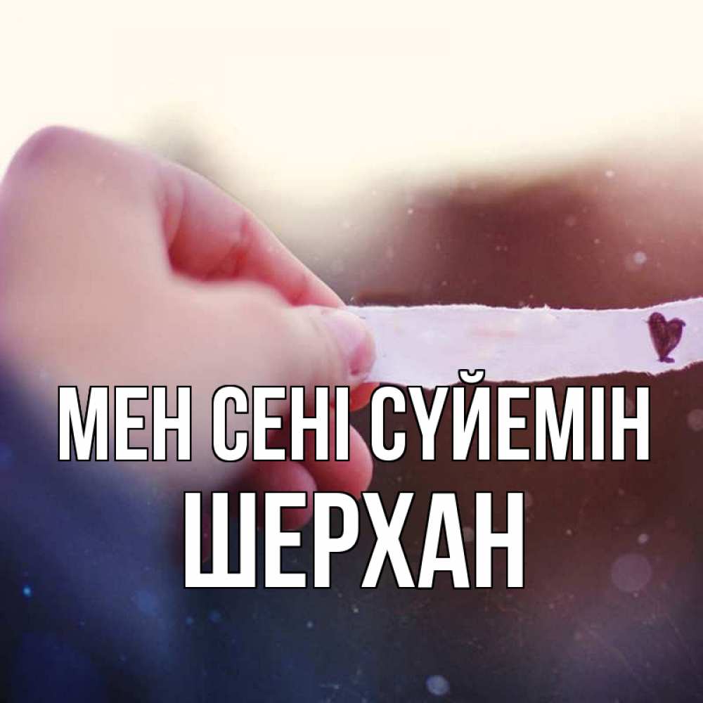 Күн сайын ашық хат с именем, ШЕРХАН Мен сені сүйемін для тебя Онлайн тегін жүктеп алу тілектері бар керемет карта 