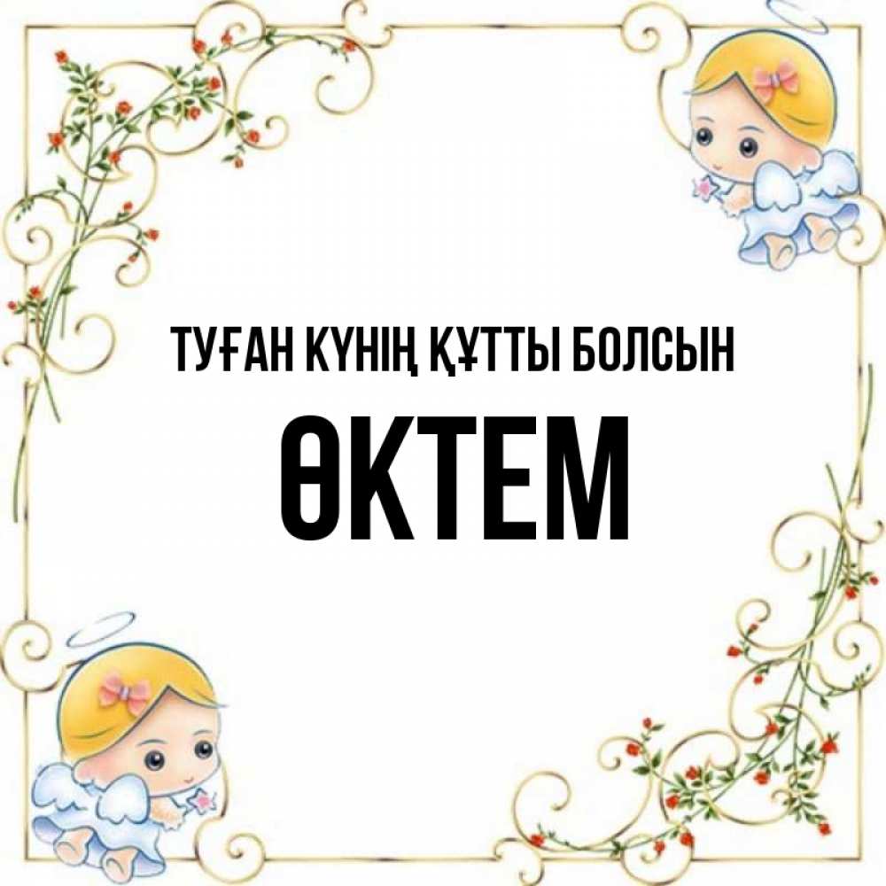 Күн сайын ашық хат с именем, ӨКТЕМ Туған күнің құтты болсын девочки ангелы Онлайн тегін жүктеп алу тілектері бар керемет карта 