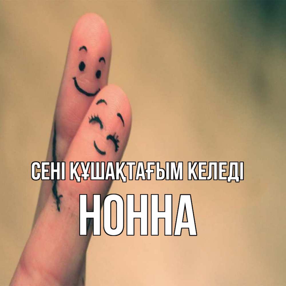 Күн сайын ашық хат с именем, Нонна сені құшақтағым келеді рисунок на пальцах Онлайн тегін жүктеп алу тілектері бар керемет карта 